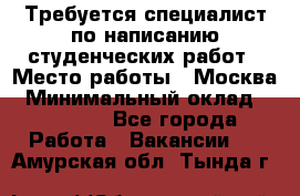 Требуется специалист по написанию студенческих работ › Место работы ­ Москва › Минимальный оклад ­ 10 000 - Все города Работа » Вакансии   . Амурская обл.,Тында г.